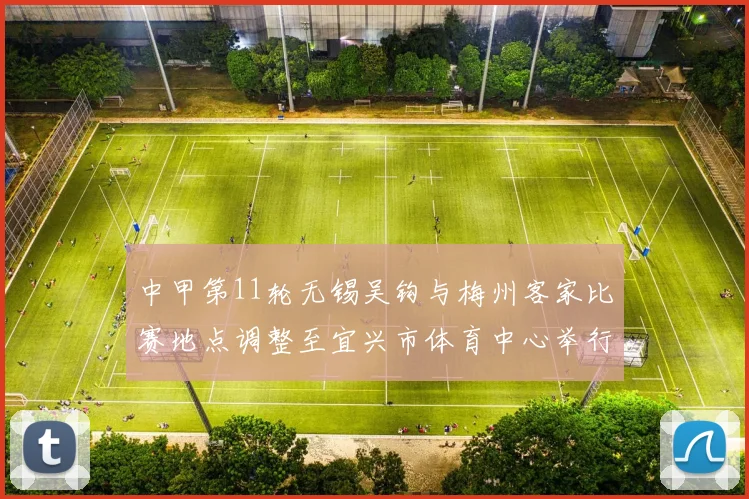 中甲第11轮无锡吴钩与梅州客家比赛地点调整至宜兴市体育中心举行