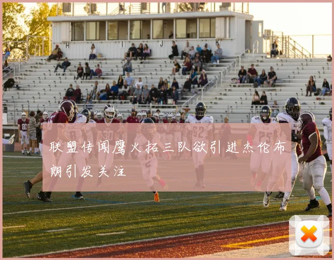 联盟传闻鹰火拓三队欲引进杰伦布朗引发关注