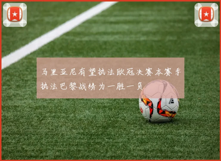 马里亚尼有望执法欧冠决赛本赛季执法巴黎战绩为一胜一负