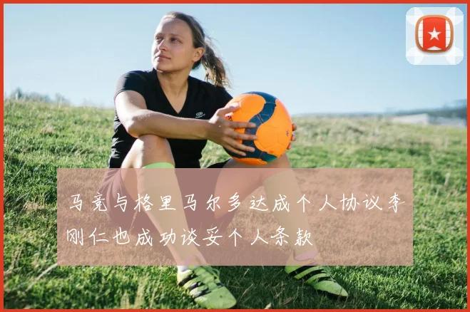 马竞与格里马尔多达成个人协议李刚仁也成功谈妥个人条款