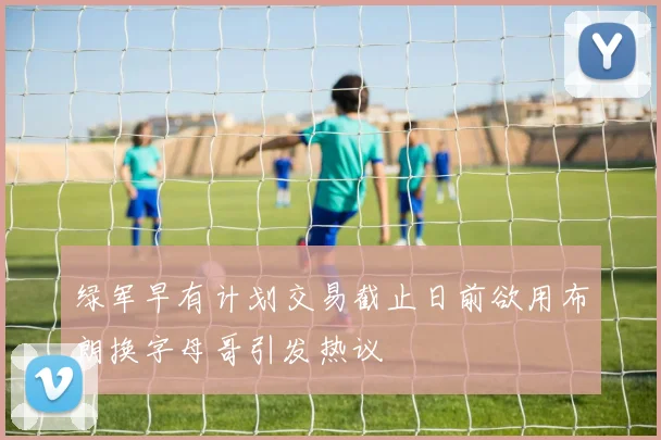 绿军早有计划交易截止日前欲用布朗换字母哥引发热议