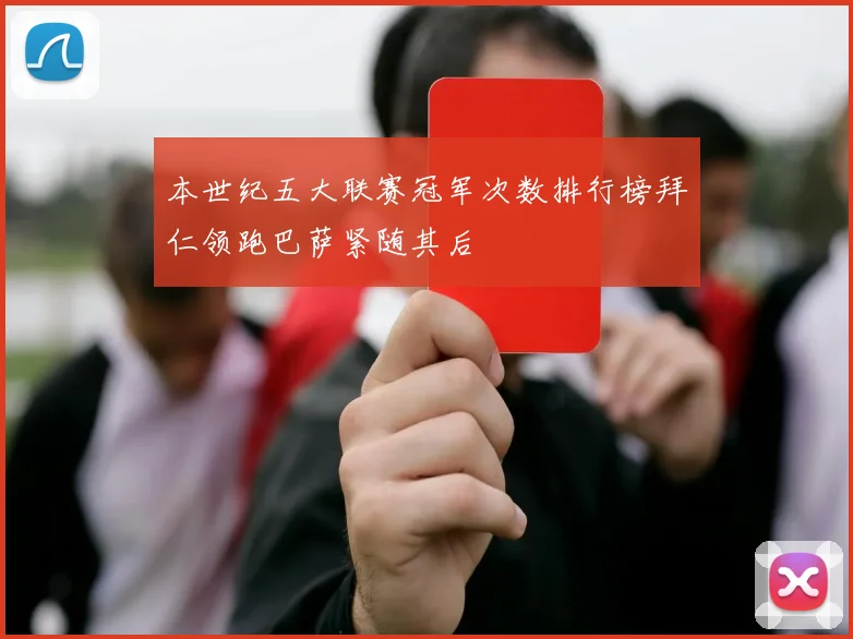 本世纪五大联赛冠军次数排行榜拜仁领跑巴萨紧随其后