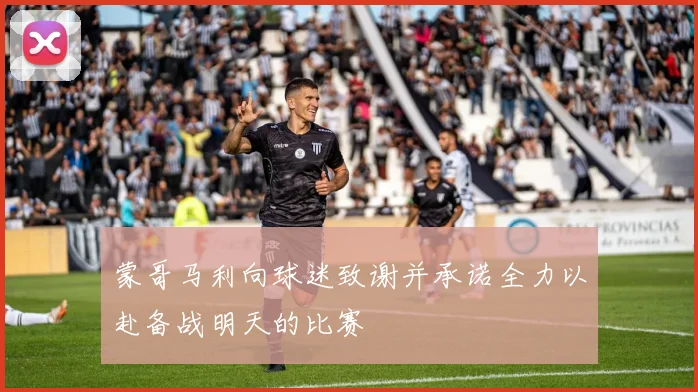 蒙哥马利向球迷致谢并承诺全力以赴备战明天的比赛