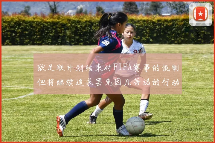 欧足联计划结束对FIFA赛事的抵制但将继续追求罢免因凡蒂诺的行动