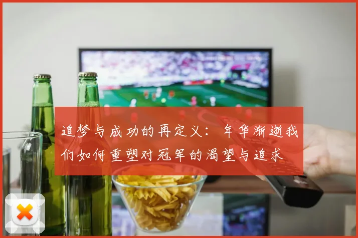 追梦与成功的再定义：年华渐逝我们如何重塑对冠军的渴望与追求
