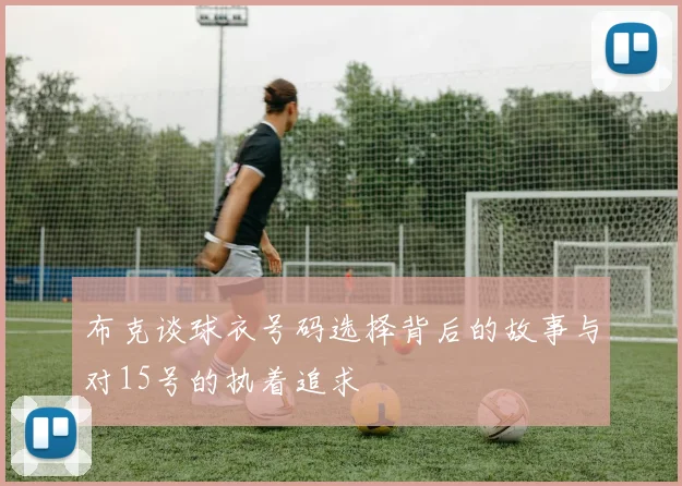 布克谈球衣号码选择背后的故事与对15号的执着追求