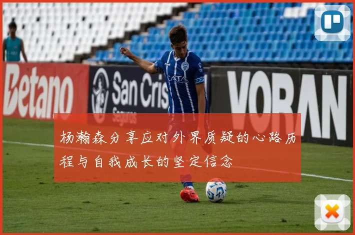 杨瀚森分享应对外界质疑的心路历程与自我成长的坚定信念
