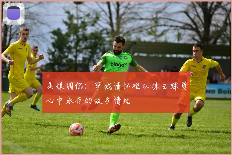 美媒调侃：萨城情怀难以抹去球员心中永存的故乡情结
